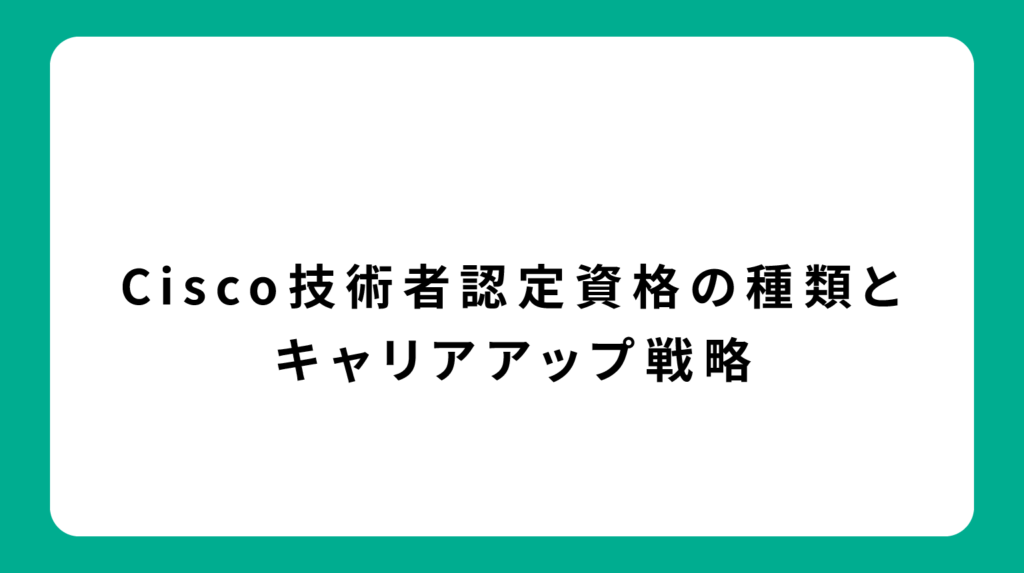 Cisco技術者認定資格の種類とキャリアアップ戦略